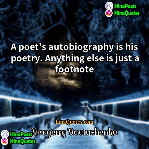 Yevgeny Yevtushenko Quotes | A poet's autobiography is his poetry. Anything